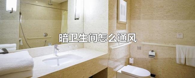 暗卫生间怎么通风 暗卫生间怎么通风