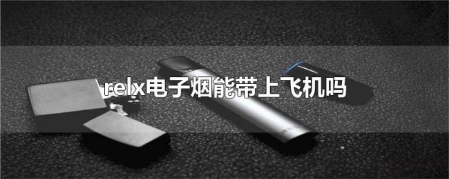 relx电子烟能带上飞机吗