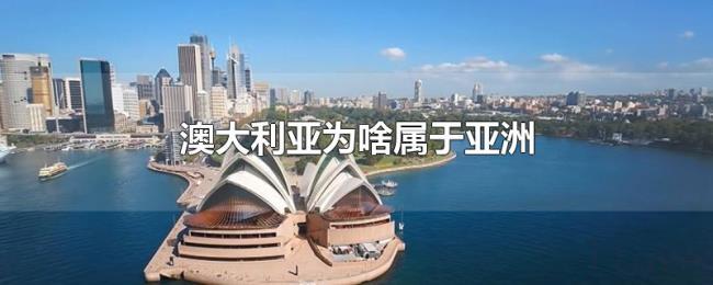 澳大利亚为啥属于亚洲 澳大利亚为啥属于亚洲
