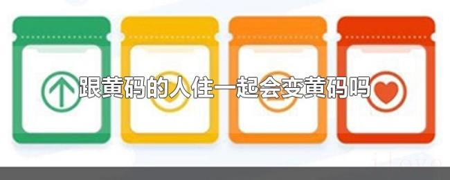 跟黄码的人住一起会变黄码吗 跟黄码的人住一起会变黄码吗