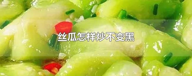丝瓜怎样炒不变黑 丝瓜怎样炒不变黑