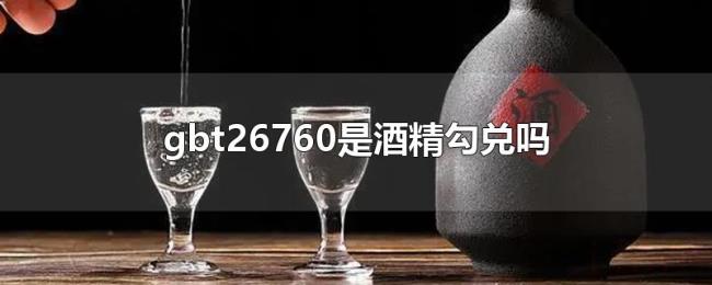 gbt26760是酒精勾兑吗 gbt26760是酒精勾兑吗