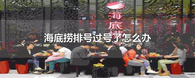 海底捞排号过号了怎么办 海底捞排号过号了怎么办