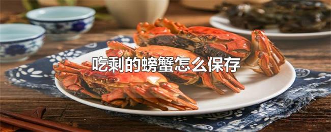 吃剩的螃蟹怎么保存 吃剩的螃蟹怎么保存