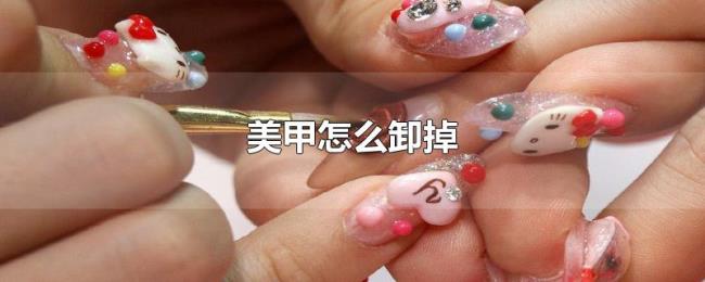 美甲怎么卸掉 美甲怎么卸掉