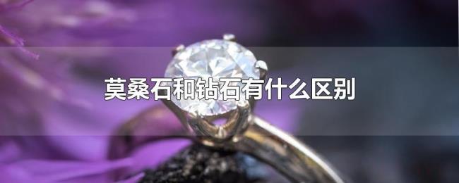 莫桑石和钻石有什么区别 莫桑石和钻石有什么区别