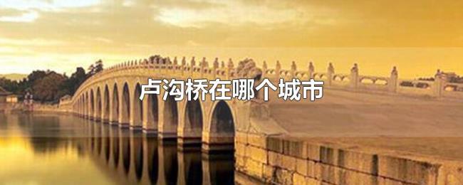 卢沟桥在哪个城市 卢沟桥在哪个城市