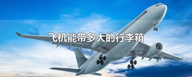 飞机能带多大的行李箱 飞机能带多大的行李箱