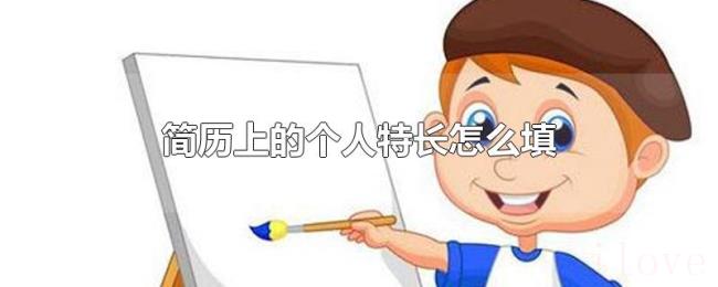 简历上的个人特长怎么填 简历上的个人特长怎么填