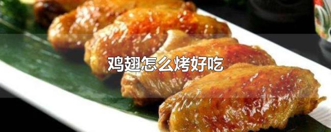 鸡翅怎么烤好吃 鸡翅怎么烤好吃