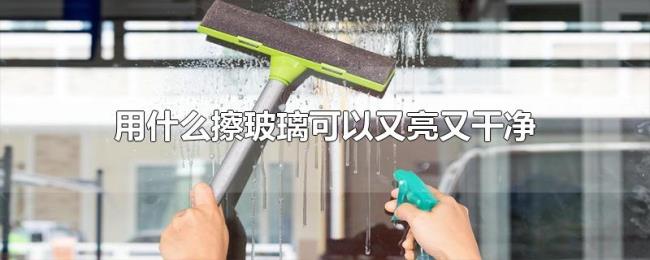 用什么擦玻璃可以又亮又干净