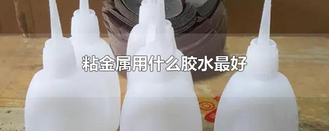 粘金属用什么胶水最好 粘金属用什么胶水最好