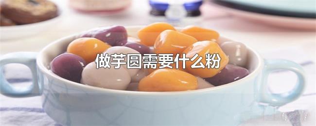 做芋圆需要什么粉 做芋圆需要什么粉