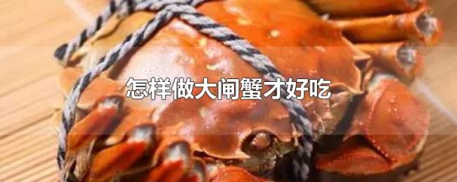 怎样做大闸蟹才好吃 怎样做大闸蟹才好吃