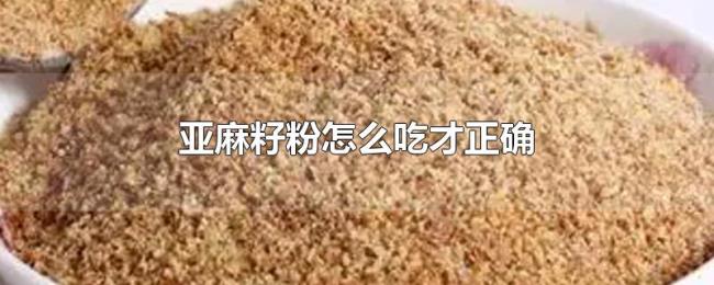 亚麻籽粉怎么吃才正确 亚麻籽粉怎么吃才正确
