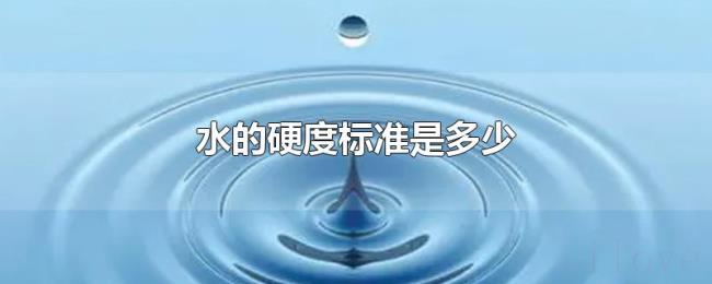水的硬度标准是多少 水的硬度标准是多少