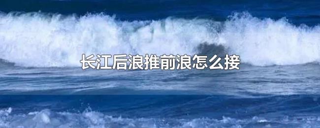 长江后浪推前浪怎么接 长江后浪推前浪怎么接