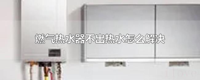 燃气热水器不出热水怎么解决 燃气热水器不出热水怎么解决