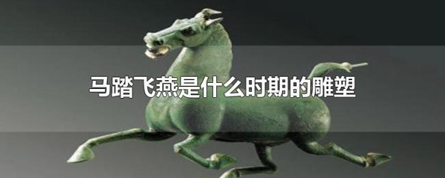马踏飞燕是什么时期的雕塑 马踏飞燕是什么时期的雕塑