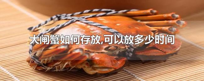 大闸蟹如何存放,可以放多少时间 大闸蟹如何存放,可以放多少时间