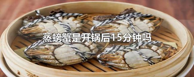 蒸螃蟹是开锅后15分钟吗 蒸螃蟹是开锅后15分钟吗