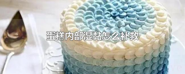 蛋糕内部湿黏怎么补救 蛋糕内部湿黏怎么补救
