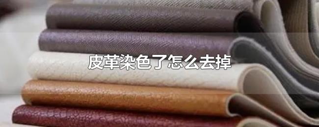 皮革染色了怎么去掉 皮革染色了怎么去掉