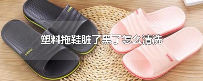 塑料拖鞋脏了黑了怎么清洗