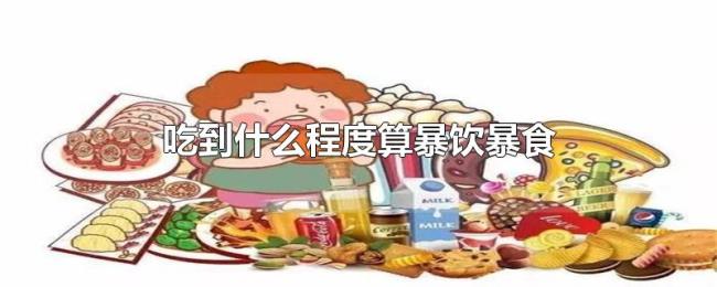 吃到什么程度算暴饮暴食