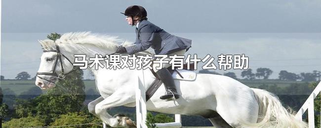 马术课对孩子有什么帮助 马术课对孩子有什么帮助