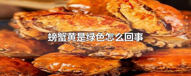 螃蟹黄是绿色怎么回事 螃蟹黄是绿色怎么回事