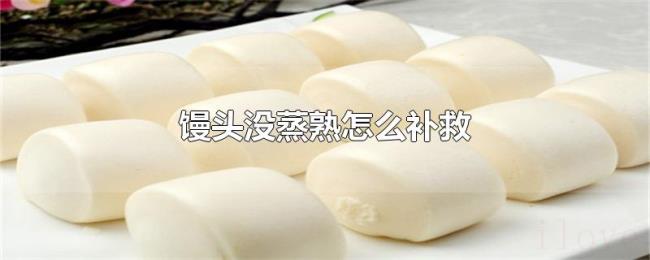 馒头没蒸熟怎么补救 馒头没蒸熟怎么补救