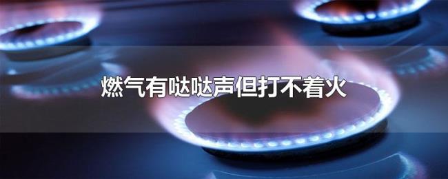 燃气有哒哒声但打不着火 燃气有哒哒声但打不着火