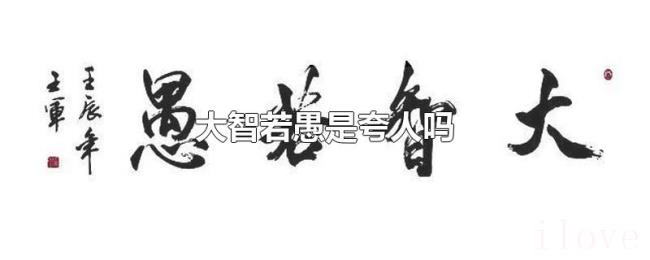 大智若愚是夸人吗 大智若愚是夸人吗