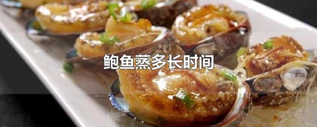 鲍鱼蒸多长时间 鲍鱼蒸多长时间