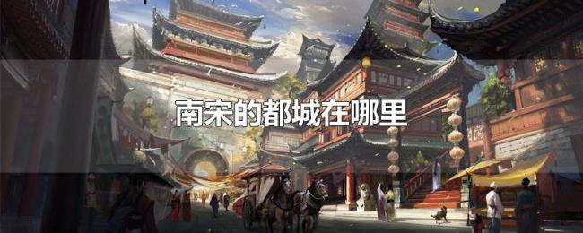 南宋的都城在哪里 南宋的都城在哪里