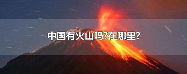中国有火山吗?在哪里?