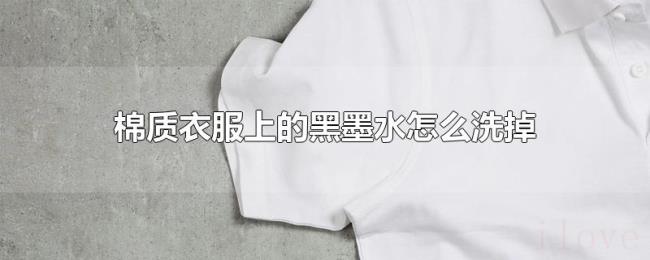 棉质衣服上的黑墨水怎么洗掉 棉质衣服上的黑墨水怎么洗掉