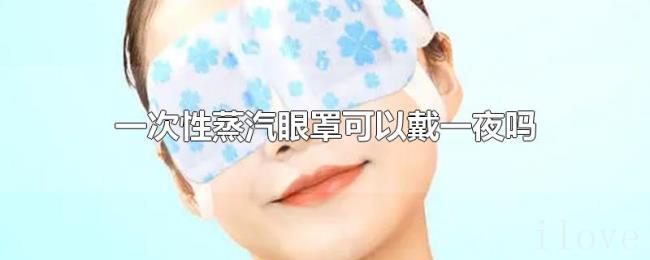 一次性蒸汽眼罩可以戴一夜吗