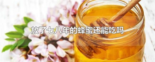 放了七八年的蜂蜜还能吃吗 放了七八年的蜂蜜还能吃吗