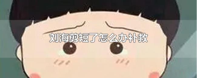 刘海剪短了怎么办补救 刘海剪短了怎么办补救