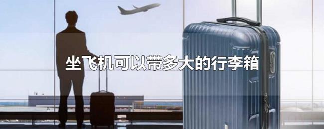坐飞机可以带多大的行李箱 坐飞机可以带多大的行李箱