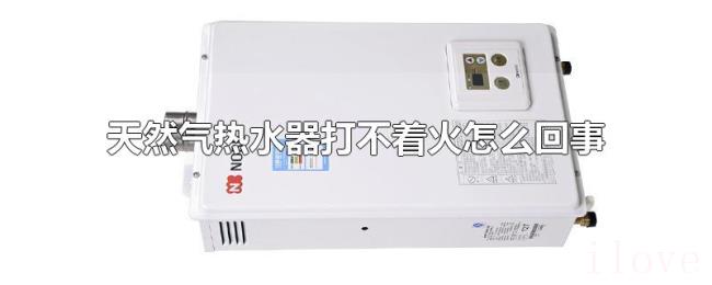 天然气热水器打不着火怎么回事 天然气热水器打不着火怎么回事