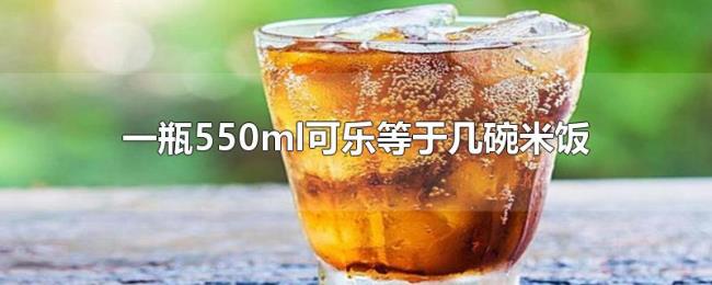 一瓶550ml可乐等于几碗米饭