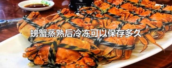 螃蟹蒸熟后冷冻可以保存多久