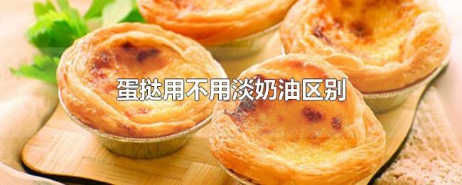 蛋挞用不用淡奶油区别 蛋挞用不用淡奶油区别