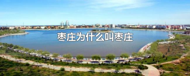 枣庄为什么叫枣庄 枣庄为什么叫枣庄