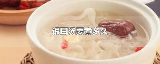 银耳汤要煮多久 银耳汤要煮多久