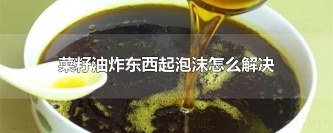 菜籽油炸东西起泡沫怎么解决