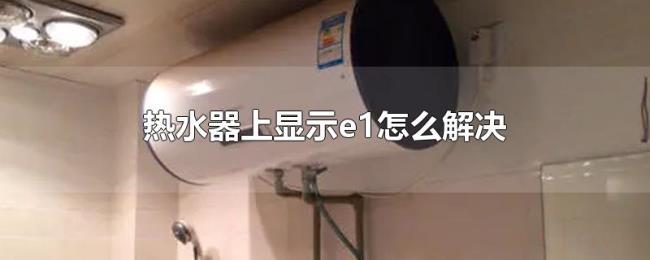 热水器上显示e1怎么解决 热水器上显示e1怎么解决
